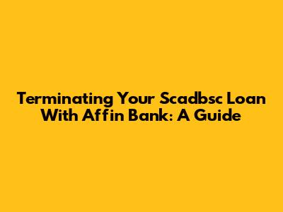 Terminating Your Scadbsc Loan With Affin Bank: A Guide