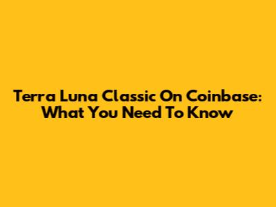 Terra Luna Classic On Coinbase: What You Need To Know