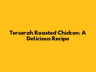 Terserah Roasted Chicken: A Delicious Recipe