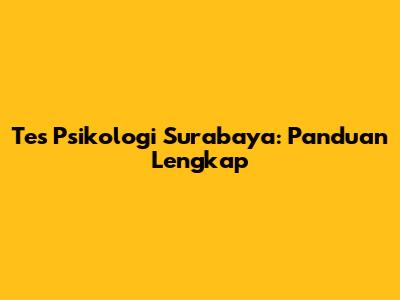 Tes Psikologi Surabaya: Panduan Lengkap