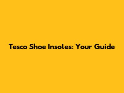 Tesco Shoe Insoles: Your Guide