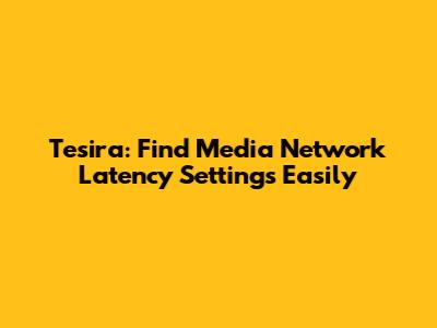 Tesira: Find Media Network Latency Settings Easily