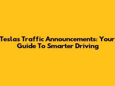 Tesla's Traffic Announcements: Your Guide To Smarter Driving