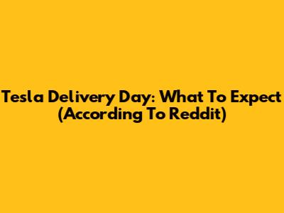 Tesla Delivery Day: What To Expect (According To Reddit)