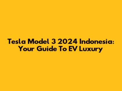 Tesla Model 3 2024 Indonesia: Your Guide To EV Luxury