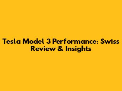 Tesla Model 3 Performance: Swiss Review & Insights