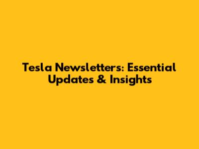 Tesla Newsletters: Essential Updates & Insights