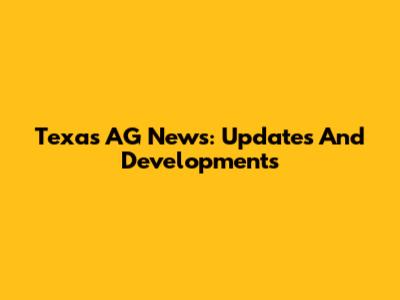 Texas AG News: Updates And Developments