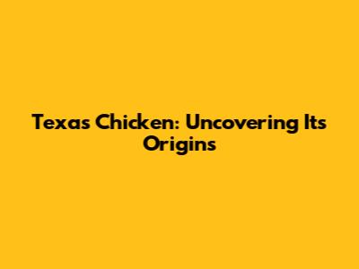 Texas Chicken: Uncovering Its Origins