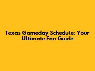 Texas Gameday Schedule: Your Ultimate Fan Guide