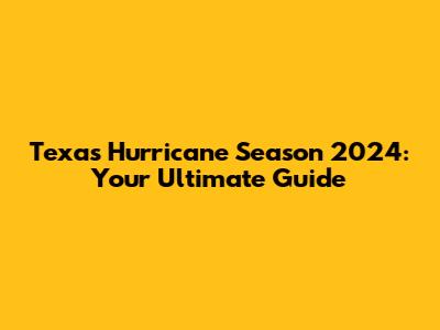 Texas Hurricane Season 2024: Your Ultimate Guide