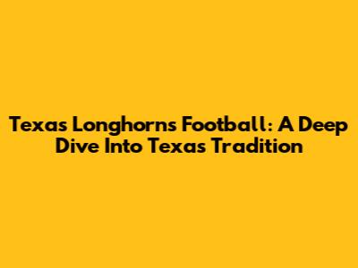 Texas Longhorns Football: A Deep Dive Into Texas Tradition