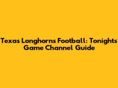 Texas Longhorns Football: Tonight's Game Channel Guide