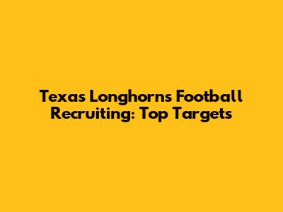 Texas Longhorns Football Recruiting: Top Targets
