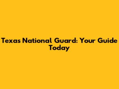 Texas National Guard: Your Guide Today