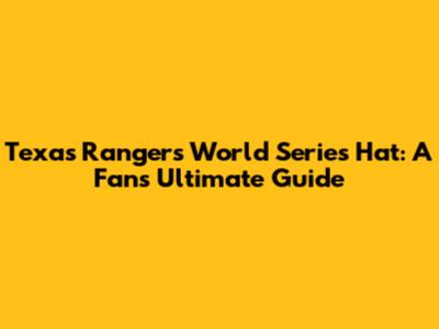 Texas Rangers World Series Hat: A Fan's Ultimate Guide