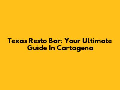Texas Resto Bar: Your Ultimate Guide In Cartagena