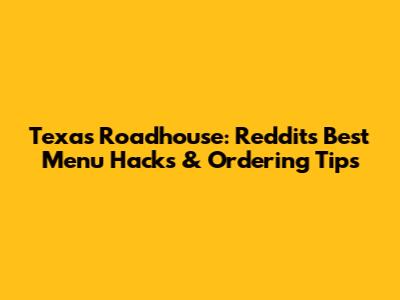 Texas Roadhouse: Reddit's Best Menu Hacks & Ordering Tips