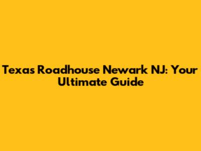 Texas Roadhouse Newark NJ: Your Ultimate Guide