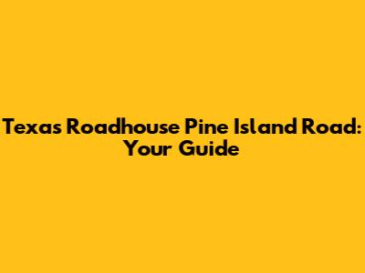 Texas Roadhouse Pine Island Road: Your Guide
