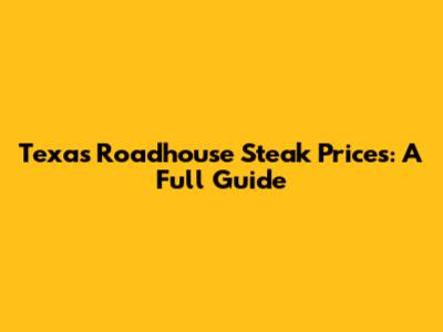 Texas Roadhouse Steak Prices: A Full Guide