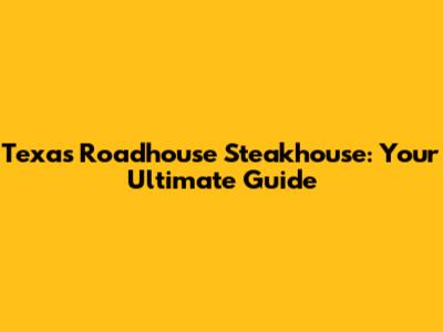 Texas Roadhouse Steakhouse: Your Ultimate Guide