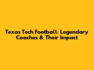Texas Tech Football: Legendary Coaches & Their Impact