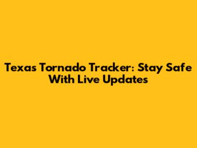 Texas Tornado Tracker: Stay Safe With Live Updates