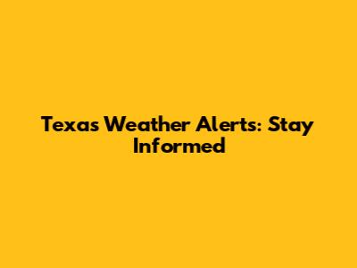 Texas Weather Alerts: Stay Informed