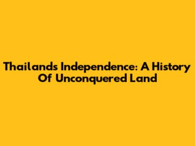 Thailand's Independence: A History Of Unconquered Land
