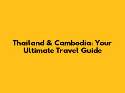 Thailand & Cambodia: Your Ultimate Travel Guide