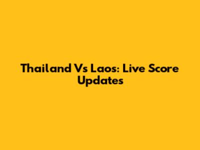Thailand Vs Laos: Live Score Updates