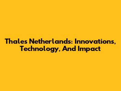 Thales Netherlands: Innovations, Technology, And Impact