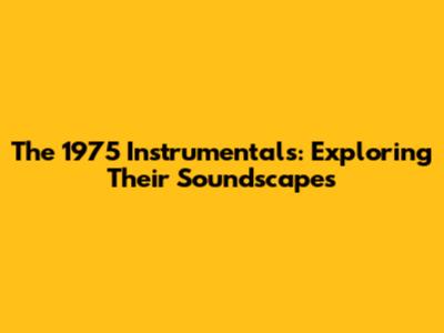 The 1975 Instrumentals: Exploring Their Soundscapes