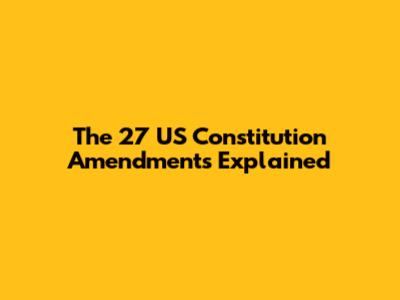 The 27 US Constitution Amendments Explained