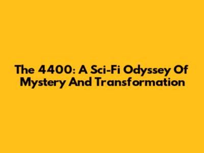 The 4400: A Sci-Fi Odyssey Of Mystery And Transformation