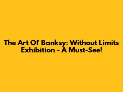 The Art Of Banksy: Without Limits Exhibition - A Must-See!