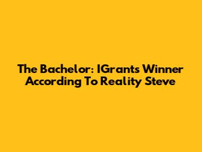 The Bachelor: IGrant's Winner According To Reality Steve