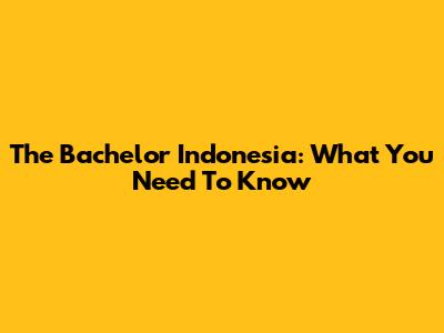 The Bachelor Indonesia: What You Need To Know