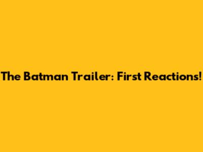 The Batman Trailer: First Reactions!