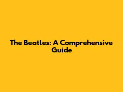 The Beatles: A Comprehensive Guide