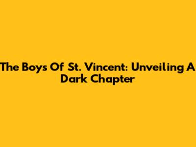 The Boys Of St. Vincent: Unveiling A Dark Chapter