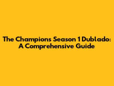 The Champions Season 1 Dublado: A Comprehensive Guide