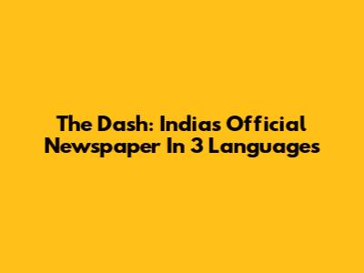 The Dash: India's Official Newspaper In 3 Languages