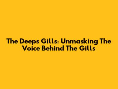 The Deep's Gills: Unmasking The Voice Behind The Gills