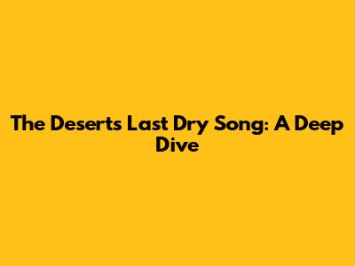 The Desert's Last Dry Song: A Deep Dive