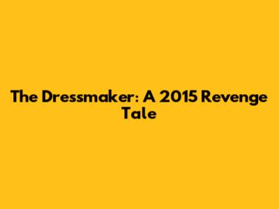The Dressmaker: A 2015 Revenge Tale
