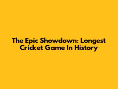 The Epic Showdown: Longest Cricket Game In History