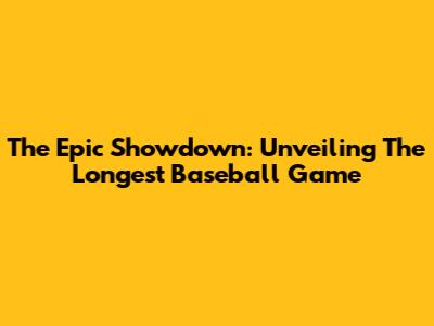The Epic Showdown: Unveiling The Longest Baseball Game