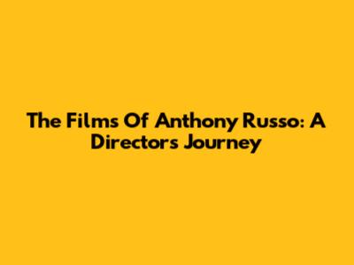 The Films Of Anthony Russo: A Director's Journey